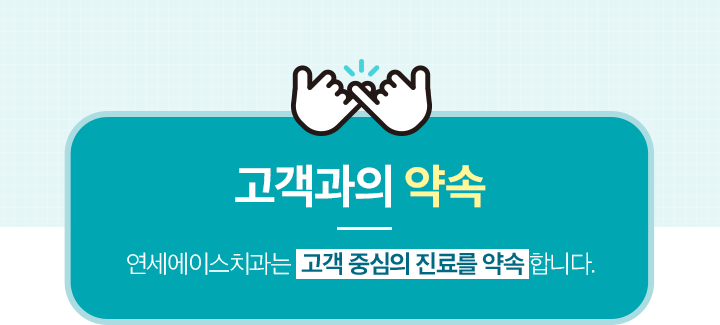 고객과의 약속 - 연세에이스치과는 고객 중심의 진료를 약속합니다