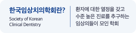 한국임상치의학회란? 환자에 대한 열정을 갖고 수준 높은 진료를 추구하는 임상의들이 모인 학회