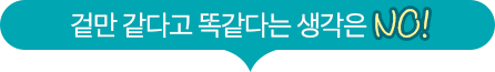겉만 같다고 똑같다는 생각은 NO!